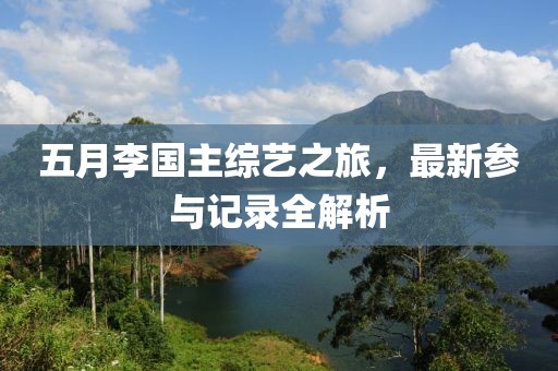 五月李国主综艺之旅，最新参与记录全解析