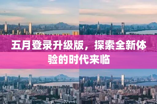 五月登录升级版，探索全新体验的时代来临