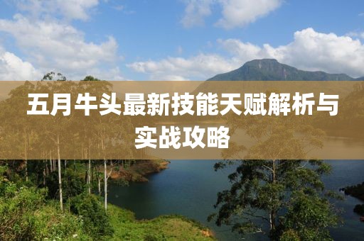 五月牛头最新技能天赋解析与实战攻略