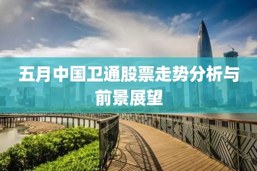 五月中国卫通股票走势分析与前景展望