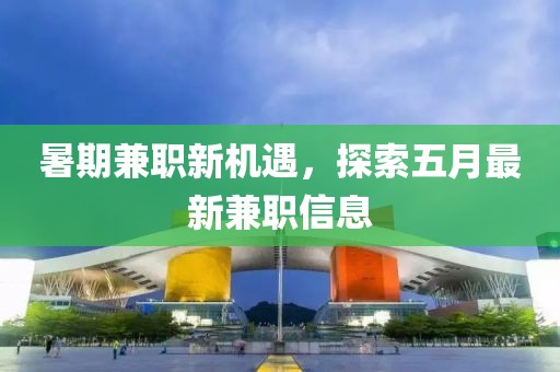 暑期兼职新机遇，探索五月最新兼职信息