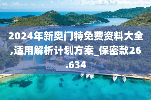 2024年新奥门特免费资料大全,适用解析计划方案_保密款26.634