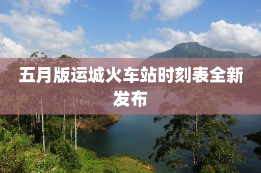 五月版运城火车站时刻表全新发布