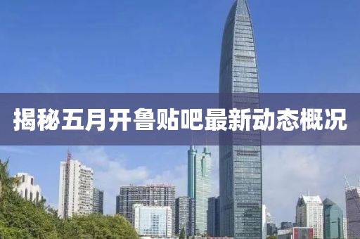 揭秘五月开鲁贴吧最新动态概况