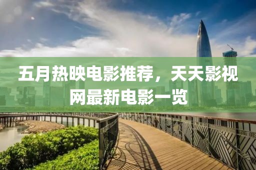 五月热映电影推荐，天天影视网最新电影一览