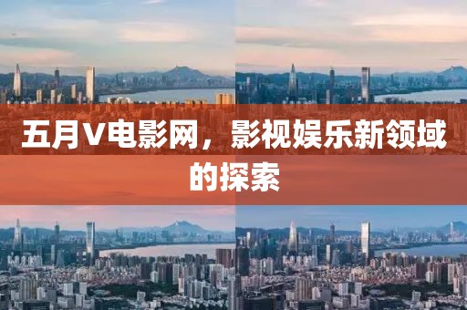 五月V电影网，影视娱乐新领域的探索