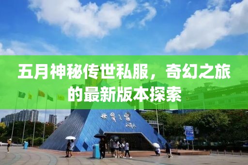五月神秘传世私服，奇幻之旅的最新版本探索