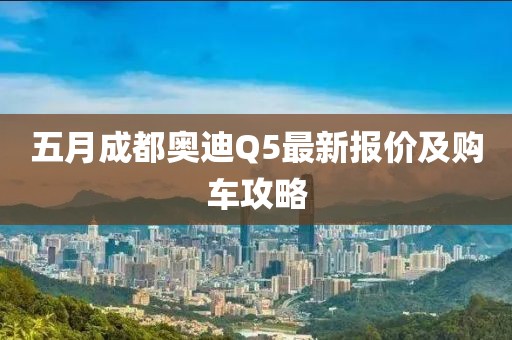 五月成都奥迪Q5最新报价及购车攻略