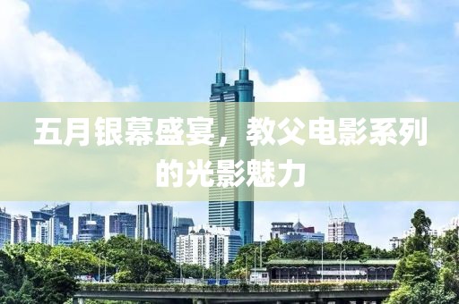 五月银幕盛宴，教父电影系列的光影魅力