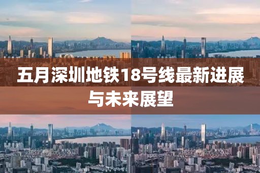 五月深圳地铁18号线最新进展与未来展望