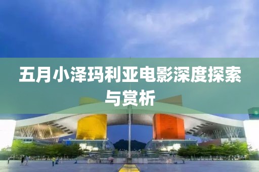 五月小泽玛利亚电影深度探索与赏析