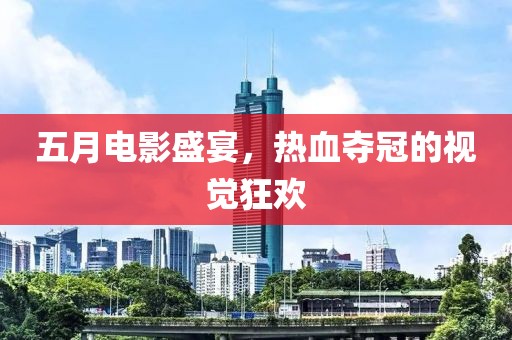 五月电影盛宴，热血夺冠的视觉狂欢