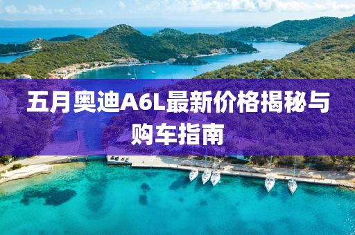 五月奥迪A6L最新价格揭秘与购车指南