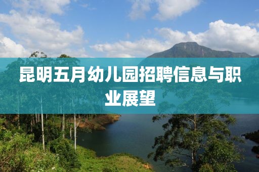 昆明五月幼儿园招聘信息与职业展望