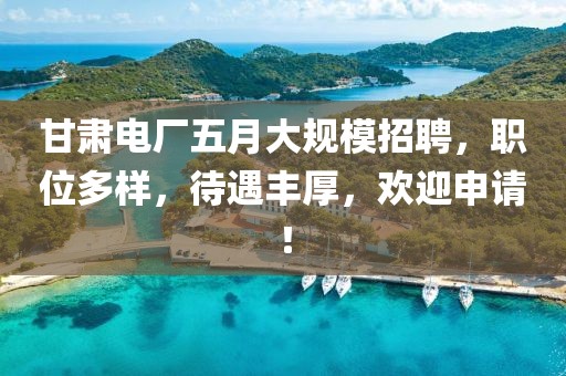 甘肃电厂五月大规模招聘，职位多样，待遇丰厚，欢迎申请！