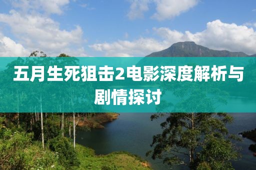 五月生死狙击2电影深度解析与剧情探讨