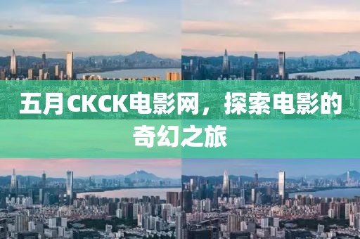五月CKCK电影网，探索电影的奇幻之旅