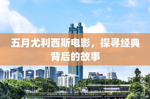 五月尤利西斯电影，探寻经典背后的故事