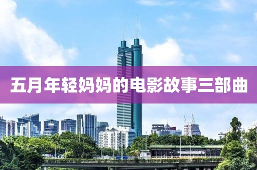 五月年轻妈妈的电影故事三部曲