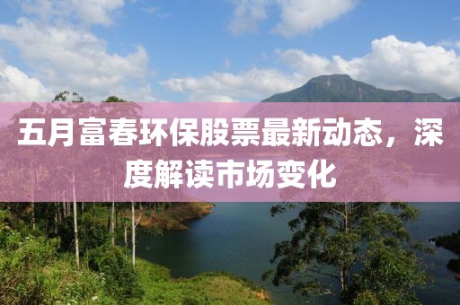 五月富春环保股票最新动态，深度解读市场变化