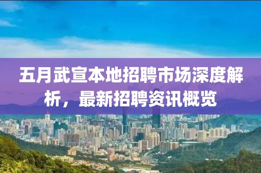 五月武宣本地招聘市场深度解析，最新招聘资讯概览