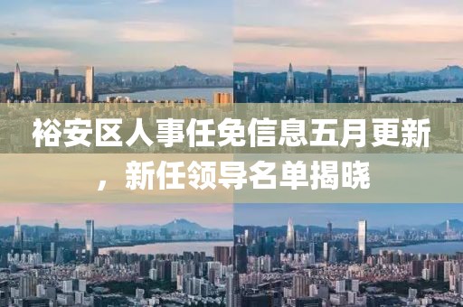 裕安区人事任免信息五月更新，新任领导名单揭晓