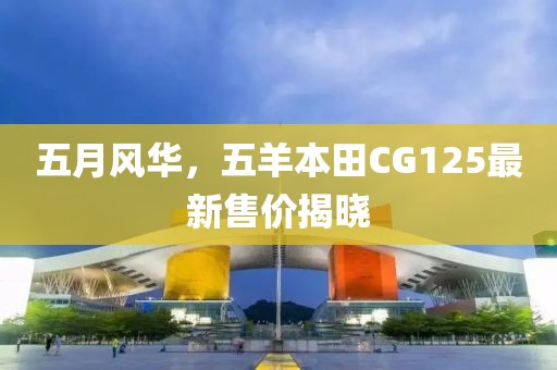 五月风华，五羊本田CG125最新售价揭晓