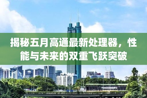 揭秘五月高通最新处理器，性能与未来的双重飞跃突破