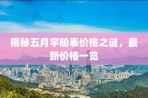 揭秘五月宇舶表价格之谜，最新价格一览