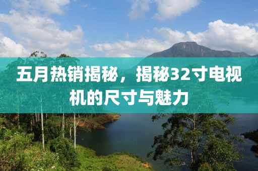 五月热销揭秘，揭秘32寸电视机的尺寸与魅力