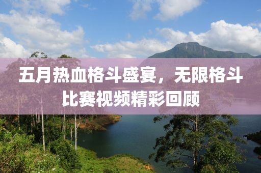 五月热血格斗盛宴，无限格斗比赛视频精彩回顾