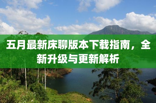 五月最新床聊版本下载指南，全新升级与更新解析