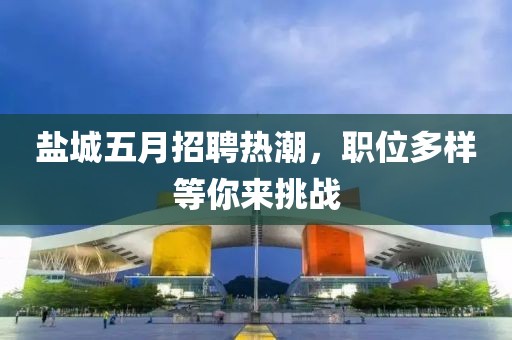 盐城五月招聘热潮，职位多样等你来挑战