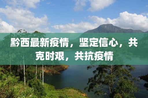 黔西最新疫情，坚定信心，共克时艰，共抗疫情