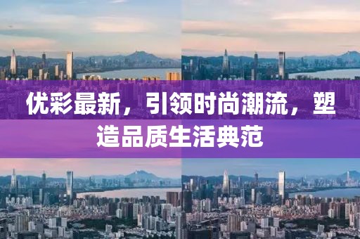 优彩最新，引领时尚潮流，塑造品质生活典范