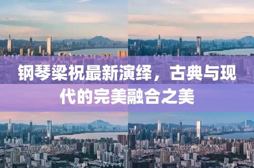 钢琴梁祝最新演绎，古典与现代的完美融合之美