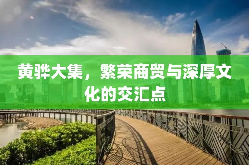 黄骅大集，繁荣商贸与深厚文化的交汇点