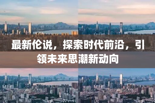 最新伦说，探索时代前沿，引领未来思潮新动向