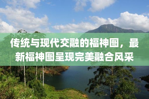 传统与现代交融的福神图，最新福神图呈现完美融合风采