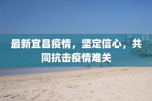 最新宜昌疫情，坚定信心，共同抗击疫情难关