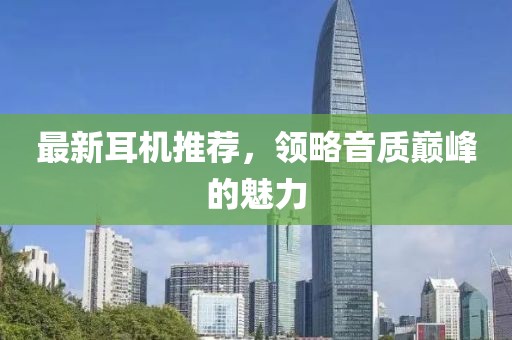 最新耳机推荐，领略音质巅峰的魅力