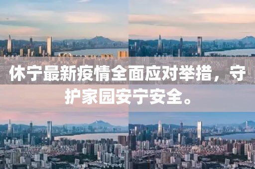 休宁最新疫情全面应对举措，守护家园安宁安全。