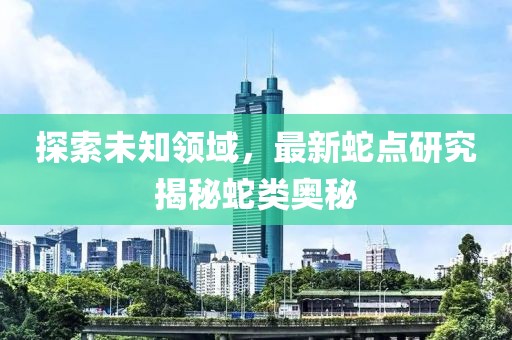 探索未知领域，最新蛇点研究揭秘蛇类奥秘