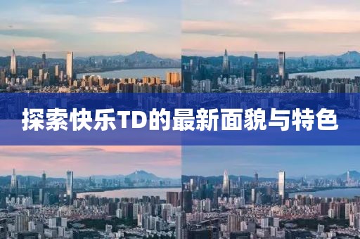 探索快乐TD的最新面貌与特色