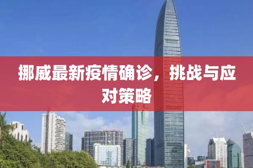 挪威最新疫情确诊，挑战与应对策略