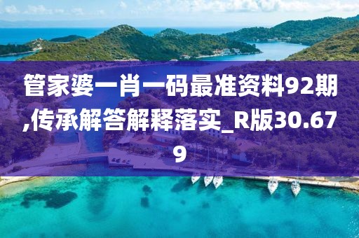 管家婆一肖一码最准资料92期,传承解答解释落实_R版30.679