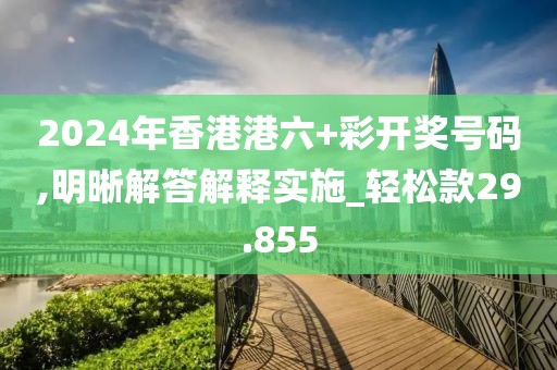 2024年香港港六+彩开奖号码,明晰解答解释实施_轻松款29.855