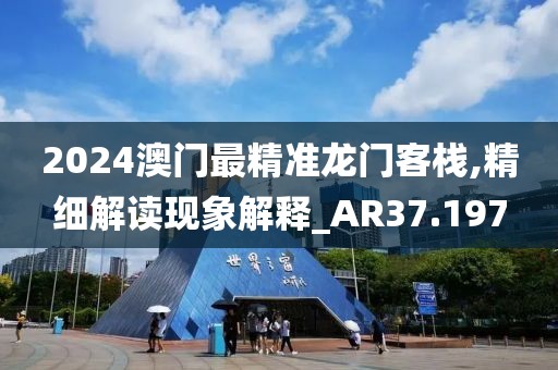 2024澳门最精准龙门客栈,精细解读现象解释_AR37.197