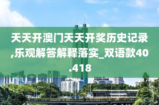 天天开澳门天天开奖历史记录,乐观解答解释落实_双语款40.418