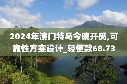 2024年澳门特马今晚开码,可靠性方案设计_轻便款68.73